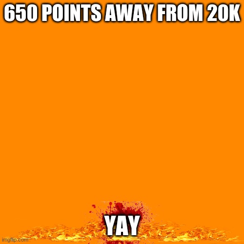 650 points away | 650 POINTS AWAY FROM 20K; YAY | image tagged in memes,blank transparent square | made w/ Imgflip meme maker
