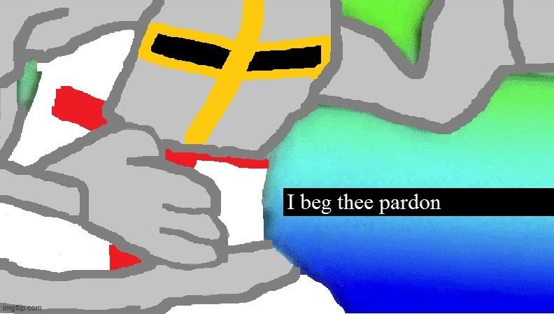 I beg thee pardon | image tagged in i beg thee pardon | made w/ Imgflip meme maker