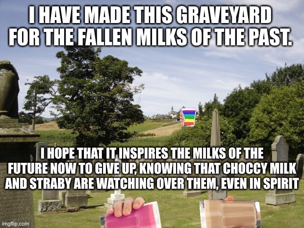 Hey guys there’s a new milk coming it’s somewhere on the meme | image tagged in straby milk,choccy milk,milk,graveyard,never gonna give you up,never gonna let you down | made w/ Imgflip meme maker