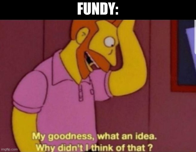 My God why didn't i think of that | FUNDY: | image tagged in my god why didn't i think of that | made w/ Imgflip meme maker