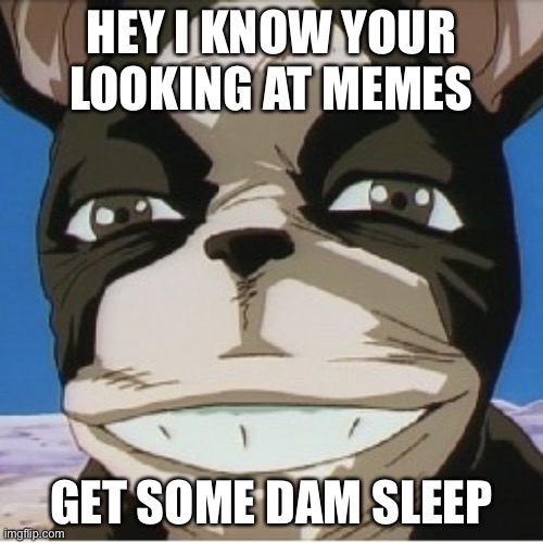 9/10: looking at memes at 1:00am | HEY I KNOW YOUR LOOKING AT MEMES; GET SOME DAM SLEEP | image tagged in memes,funny memes | made w/ Imgflip meme maker