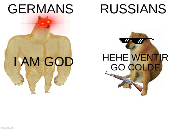 Buff Doge vs. Cheems Meme | GERMANS; RUSSIANS; I AM GOD; HEHE WENTIR GO COLDE | image tagged in memes,buff doge vs cheems | made w/ Imgflip meme maker