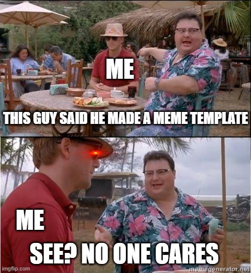 See? No one cares | ME; THIS GUY SAID HE MADE A MEME TEMPLATE; ME; SEE? NO ONE CARES | image tagged in see no one cares,meme template,memes | made w/ Imgflip meme maker