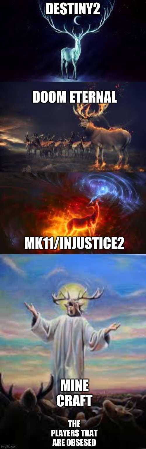 DESTINY2; DOOM ETERNAL; MK11/INJUSTICE2; MINE CRAFT; THE PLAYERS THAT ARE OBSESED | image tagged in the deer | made w/ Imgflip meme maker