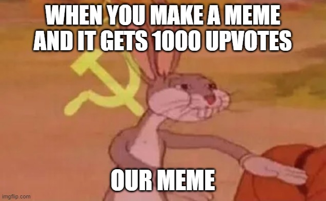 OUR MEME | WHEN YOU MAKE A MEME AND IT GETS 1000 UPVOTES; OUR MEME | image tagged in bugs bunny communist | made w/ Imgflip meme maker