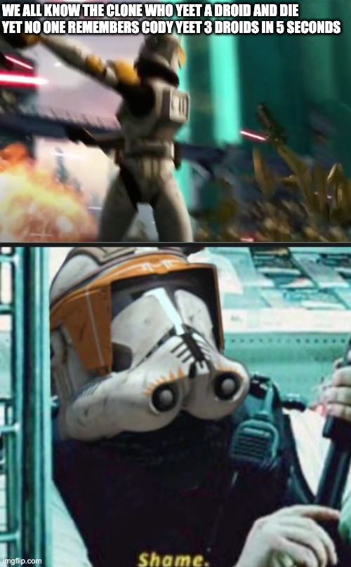 Commander Cody Shame | WE ALL KNOW THE CLONE WHO YEET A DROID AND DIE
YET NO ONE REMEMBERS CODY YEET 3 DROIDS IN 5 SECONDS | image tagged in commander cody shame,yeet | made w/ Imgflip meme maker