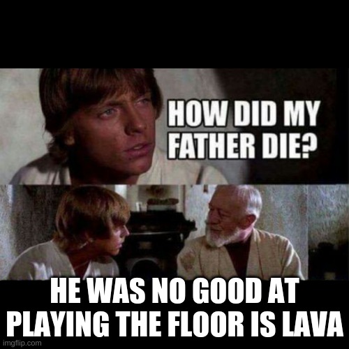 How did my father die? | HE WAS NO GOOD AT PLAYING THE FLOOR IS LAVA | image tagged in how did my father die | made w/ Imgflip meme maker