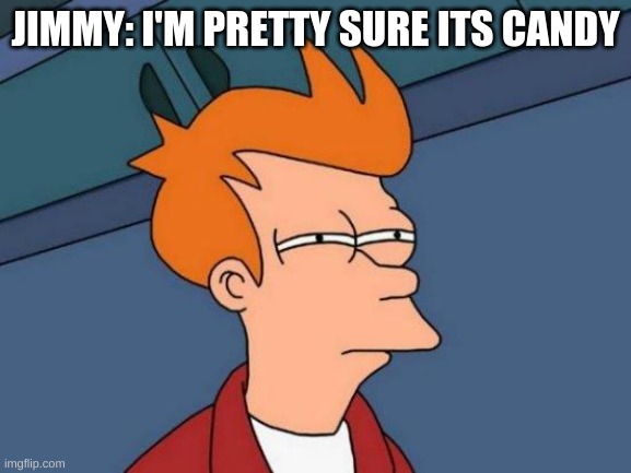 Futurama Fry Meme | JIMMY: I'M PRETTY SURE ITS CANDY | image tagged in memes,futurama fry | made w/ Imgflip meme maker