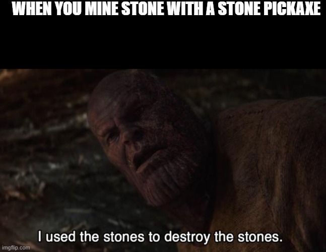 ... | WHEN YOU MINE STONE WITH A STONE PICKAXE | image tagged in memes,blank transparent square,thanos stones,minecraft,funny | made w/ Imgflip meme maker