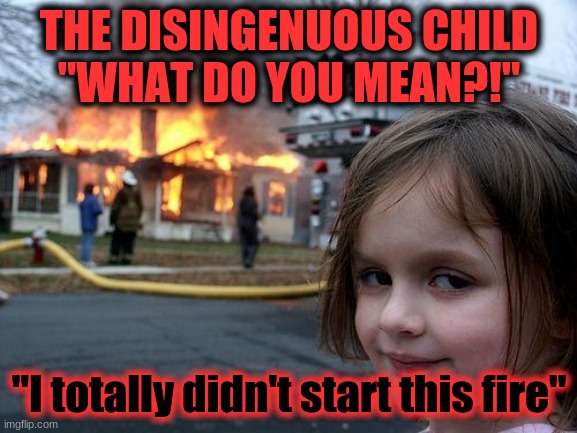 FIRE | THE DISINGENUOUS CHILD
"WHAT DO YOU MEAN?!"; "I totally didn't start this fire" | image tagged in memes,disaster girl | made w/ Imgflip meme maker