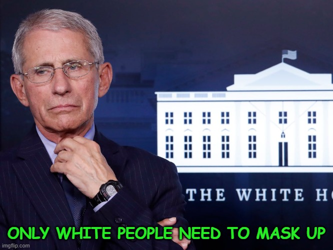 Fouci | ONLY WHITE PEOPLE NEED TO MASK UP | image tagged in fouci | made w/ Imgflip meme maker
