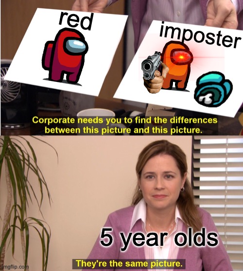 amogus meme | red; imposter; 5 year olds | image tagged in memes,they're the same picture | made w/ Imgflip meme maker