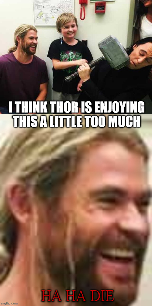 Lucky kid | I THINK THOR IS ENJOYING THIS A LITTLE TOO MUCH; HA HA DIE | image tagged in marvel,thor,loki | made w/ Imgflip meme maker