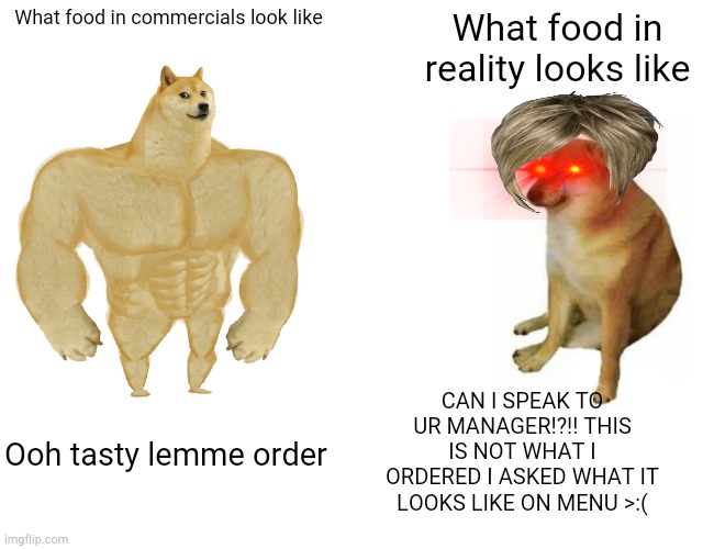 ohhh karen | What food in commercials look like; What food in reality looks like; CAN I SPEAK TO UR MANAGER!?!! THIS IS NOT WHAT I ORDERED I ASKED WHAT IT LOOKS LIKE ON MENU >:(; Ooh tasty lemme order | image tagged in memes,buff doge vs cheems | made w/ Imgflip meme maker