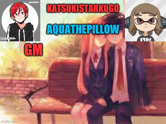 KatsukiStarkugoXAquathepillow | GM | image tagged in katsukistarkugoxaquathepillow | made w/ Imgflip meme maker