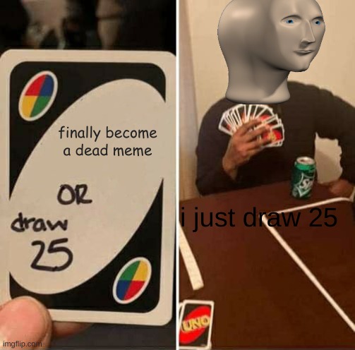 UNO Draw 25 Cards | finally become a dead meme; i just draw 25 | image tagged in memes,uno draw 25 cards | made w/ Imgflip meme maker
