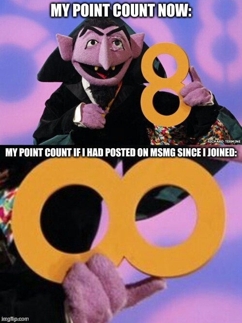 i have come to a conclusion that this stream is a point farm | MY POINT COUNT NOW:; MY POINT COUNT IF I HAD POSTED ON MSMG SINCE I JOINED: | image tagged in count eight infinity | made w/ Imgflip meme maker