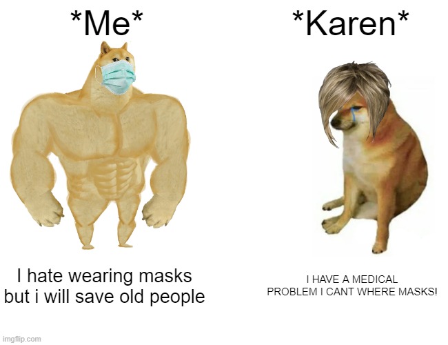 Karen= dogwater | *Me*; *Karen*; I hate wearing masks but i will save old people; I HAVE A MEDICAL PROBLEM I CANT WHERE MASKS! | image tagged in memes,buff doge vs cheems | made w/ Imgflip meme maker