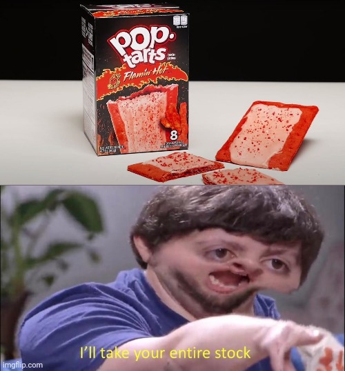Pop-Tarts flamin' hot | image tagged in i'll take your entire stock,poptart,pop tarts,funny,memes,meme | made w/ Imgflip meme maker