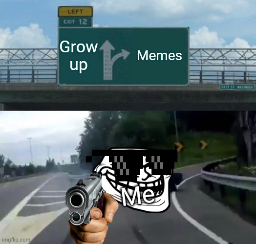 Left Exit 12 Off Ramp | Grow up; Memes; Me | image tagged in memes,left exit 12 off ramp | made w/ Imgflip meme maker