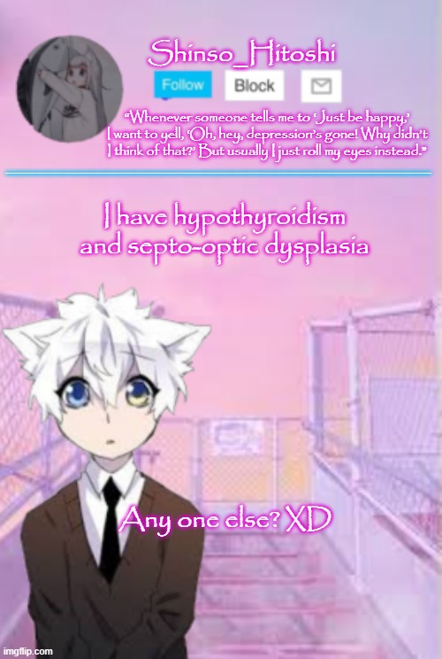 Am i the only one? | I have hypothyroidism and septo-optic dysplasia; Any one else? XD | image tagged in shinso_hitoshi template | made w/ Imgflip meme maker