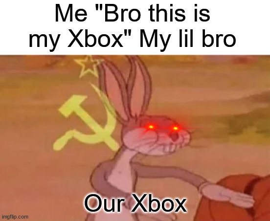 America is Sweating | Me "Bro this is my Xbox" My lil bro; Our Xbox | image tagged in bugs bunny communist | made w/ Imgflip meme maker