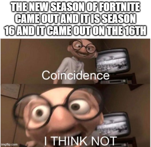 Coincidence, I THINK NOT | THE NEW SEASON OF FORTNITE CAME OUT AND IT IS SEASON 16 AND IT CAME OUT ON THE 16TH | image tagged in fortnite,battle royale,is,not,fun,anymore | made w/ Imgflip meme maker