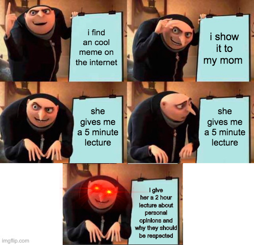 comeback | i find an cool meme on the internet; i show it to my mom; she gives me a 5 minute lecture; she gives me a 5 minute lecture; i give her a 2 hour lecture about personal opinions and why they should be respected | image tagged in memes,gru's plan | made w/ Imgflip meme maker