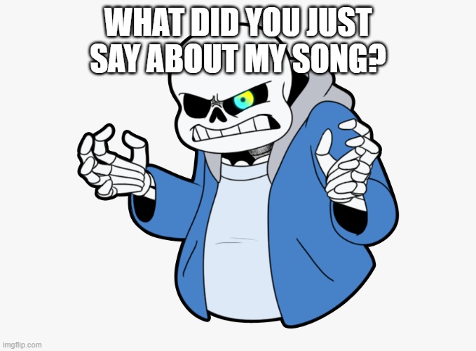 Angry Sans | WHAT DID YOU JUST SAY ABOUT MY SONG? | image tagged in angry sans | made w/ Imgflip meme maker