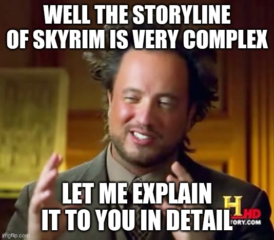 Ancient Aliens | WELL THE STORYLINE OF SKYRIM IS VERY COMPLEX; LET ME EXPLAIN IT TO YOU IN DETAIL | image tagged in memes,ancient aliens | made w/ Imgflip meme maker