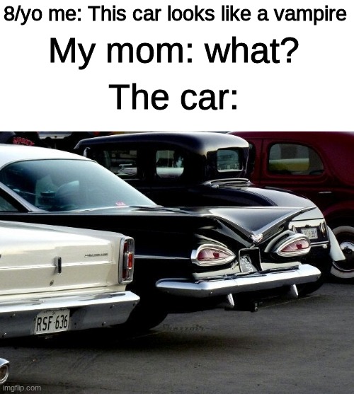 It looks like a suspicious vampire. ? | My mom: what? 8/yo me: This car looks like a vampire; The car: | image tagged in funny memes,suspicious vampire car,lol | made w/ Imgflip meme maker