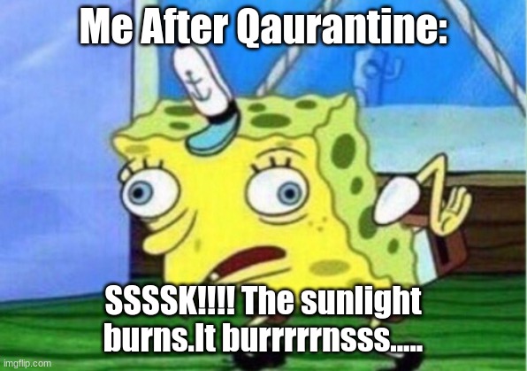 Mocking Spongebob | Me After Qaurantine:; SSSSK!!!! The sunlight burns.It burrrrrnsss..... | image tagged in memes,mocking spongebob | made w/ Imgflip meme maker