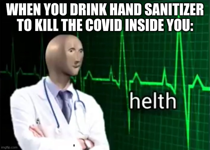 Health 100 |  WHEN YOU DRINK HAND SANITIZER TO KILL THE COVID INSIDE YOU: | image tagged in helth,meme man,memes,funny | made w/ Imgflip meme maker