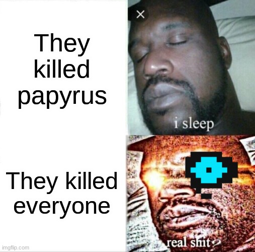 Sleeping Shaq | They killed papyrus; They killed everyone | image tagged in memes,sleeping shaq | made w/ Imgflip meme maker