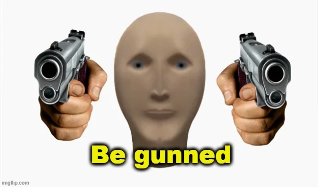 Be gunned Meme Man | image tagged in be gunned meme man | made w/ Imgflip meme maker