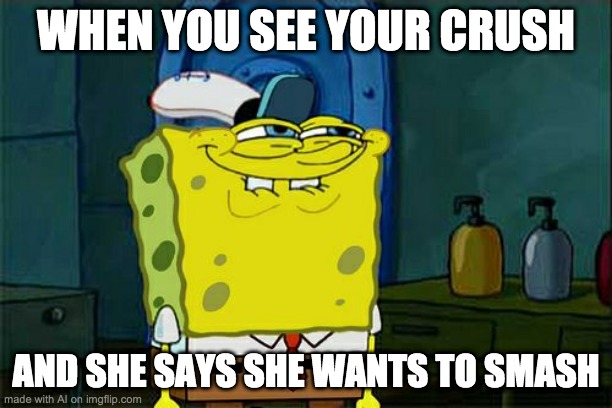 Don't You Squidward | WHEN YOU SEE YOUR CRUSH; AND SHE SAYS SHE WANTS TO SMASH | image tagged in memes,the face you make when,ai meme | made w/ Imgflip meme maker
