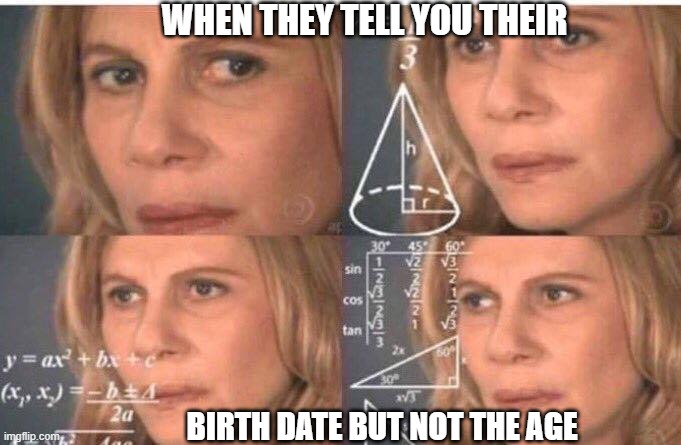 Math lady/Confused lady | WHEN THEY TELL YOU THEIR; BIRTH DATE BUT NOT THE AGE | image tagged in math lady/confused lady | made w/ Imgflip meme maker