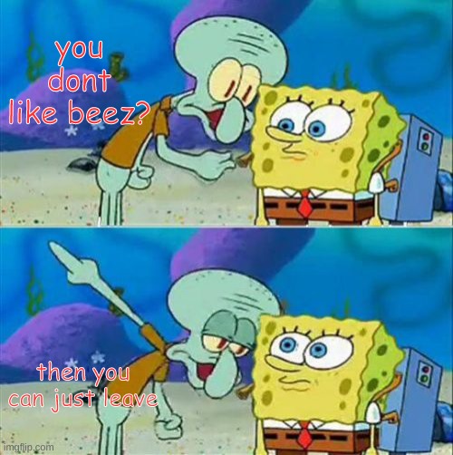 Talk To Spongebob Meme | you dont like beez? then you can just leave | image tagged in memes,talk to spongebob | made w/ Imgflip meme maker