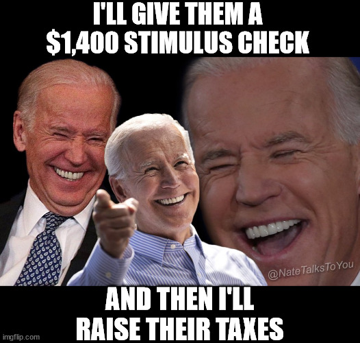Biden laughing | I'LL GIVE THEM A $1,400 STIMULUS CHECK; AND THEN I'LL RAISE THEIR TAXES | image tagged in memes,let's raise their taxes,first world problems,joe biden,government corruption,one does not simply | made w/ Imgflip meme maker