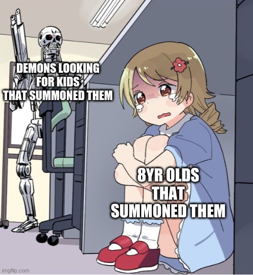 This is every littke kid's 3am dreams ever ngl | DEMONS LOOKING FOR KIDS THAT SUMMONED THEM; 8YR OLDS THAT SUMMONED THEM | image tagged in anime girl hiding from terminator | made w/ Imgflip meme maker