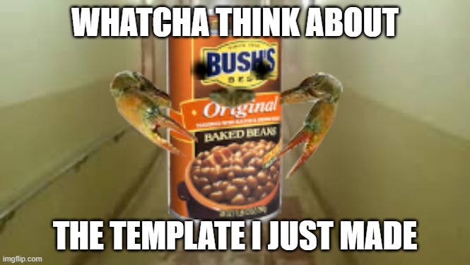 Cra-Beans | WHATCHA THINK ABOUT; THE TEMPLATE I JUST MADE | image tagged in cra-beans,beans,lol,lmao,memes,funny memes | made w/ Imgflip meme maker
