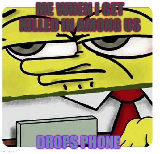 Spongebob empty professional name tag | ME WHEN I GET KILLED IN AMONG US; DROPS PHONE | image tagged in spongebob empty professional name tag | made w/ Imgflip meme maker