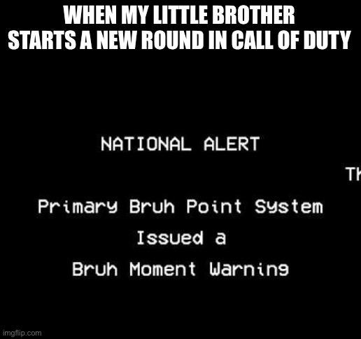 Bruh bruuuuuhhhhh | WHEN MY LITTLE BROTHER STARTS A NEW ROUND IN CALL OF DUTY | image tagged in bruh moment,certified bruh moment | made w/ Imgflip meme maker