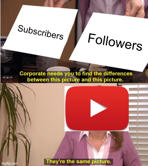 I found this out recently | Subscribers; Followers | image tagged in memes,they're the same picture,youtube,followers,subscribers,oh wow are you actually reading these tags | made w/ Imgflip meme maker