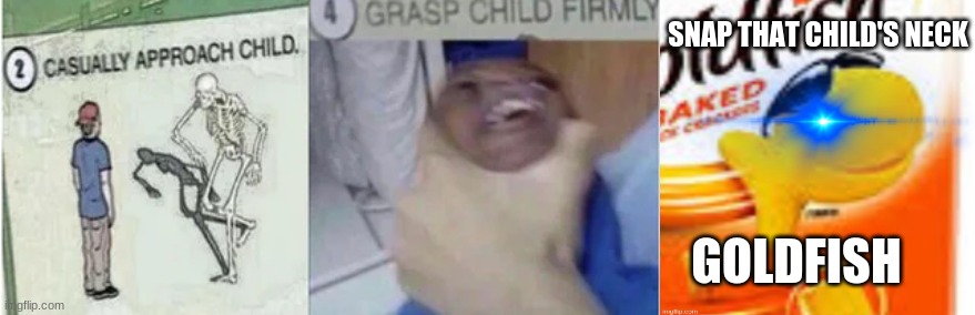 Casually Approach Child, Grasp Child Firmly, Yeet the Child | SNAP THAT CHILD'S NECK GOLDFISH | image tagged in casually approach child grasp child firmly yeet the child | made w/ Imgflip meme maker