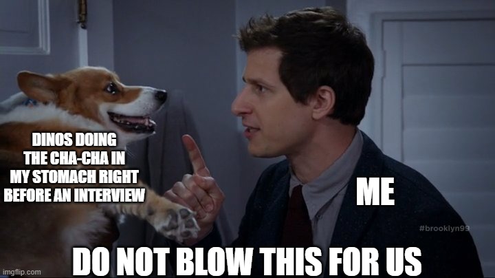 Meesa so anxious sometimes | DINOS DOING THE CHA-CHA IN MY STOMACH RIGHT BEFORE AN INTERVIEW; ME; DO NOT BLOW THIS FOR US | image tagged in do not blow this for us,b99,brooklyn nine nine,brooklyn 99 | made w/ Imgflip meme maker