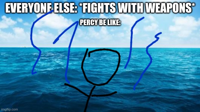 Ocean | EVERYONE ELSE: *FIGHTS WITH WEAPONS*; PERCY BE LIKE: | image tagged in ocean | made w/ Imgflip meme maker