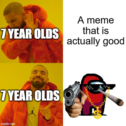 Drake Hotline Bling Meme | A meme that is actually good; 7 YEAR OLDS; 7 YEAR OLDS | image tagged in memes,drake hotline bling | made w/ Imgflip meme maker