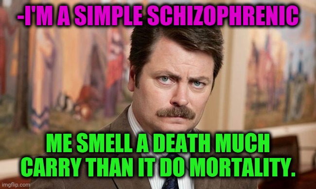 -Additional base. | -I'M A SIMPLE SCHIZOPHRENIC; ME SMELL A DEATH MUCH CARRY THAN IT DO MORTALITY. | image tagged in i'm a simple man,gollum schizophrenia,immortal,smelly,death battle,ron swanson | made w/ Imgflip meme maker