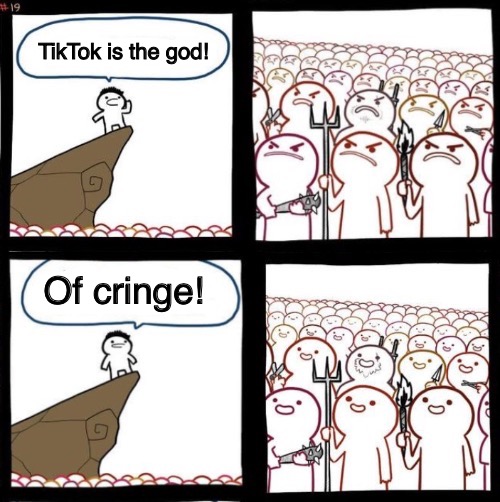 Tiktok sucks | TikTok is the god! Of cringe! | image tagged in angry to happy,tiktok sucks,tik tok sucks,tiktok,is,cringe as grubhub ad | made w/ Imgflip meme maker